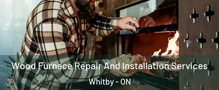  Wood Furnace Repair And Installation Services Whitby - ON